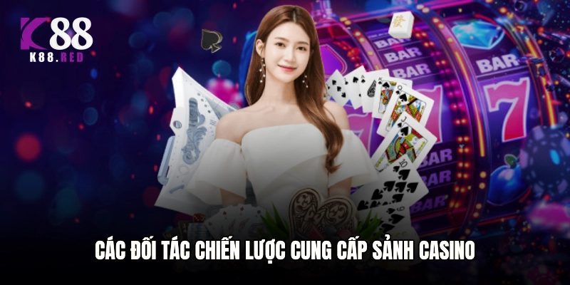 Các đối tác chiến lược cung cấp sảnh Casino