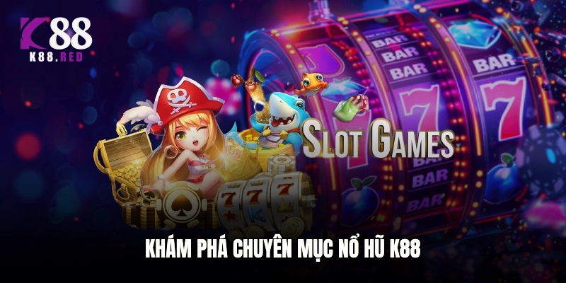 Khám phá chuyên mục Nổ hũ K88