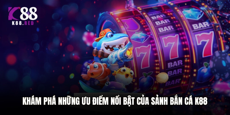 Khám phá những ưu điểm nổi bật của sảnh Bắn cá K88