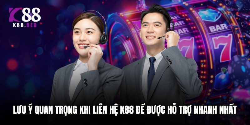 Lưu ý quan trọng khi liên hệ K88 để được hỗ trợ nhanh nhất