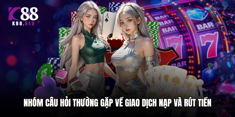 Nhóm câu hỏi thường gặp về giao dịch nạp và rút tiền cho tân thủ 