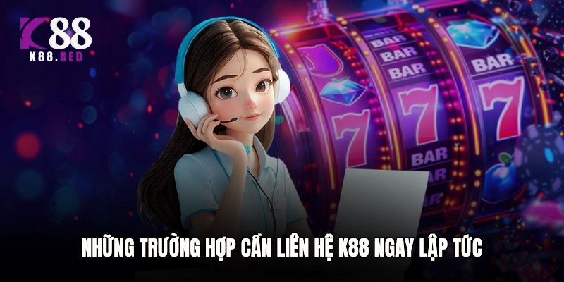 Những trường hợp cần liên hệ K88 ngay lập tức