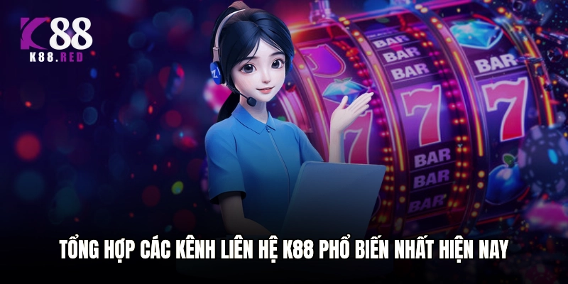Tổng hợp các kênh liên hệ K88 phổ biến nhất hiện nay
