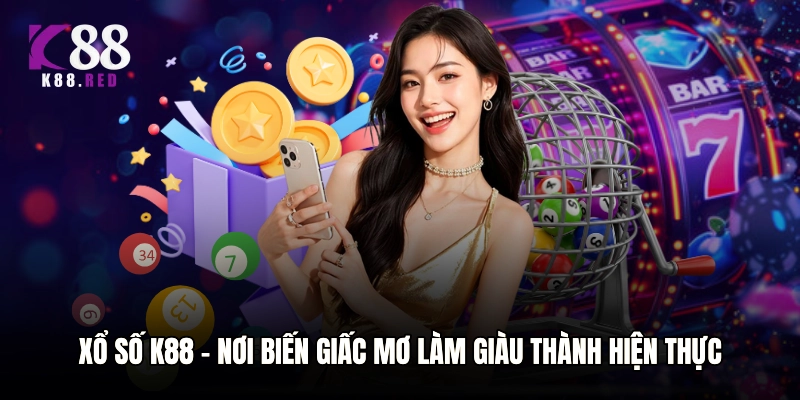 Xổ số K88 - Nơi biến giấc mơ làm giàu thành hiện thực