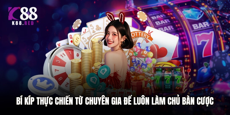 Bí kíp thực chiến từ chuyên gia để luôn làm chủ bàn cược