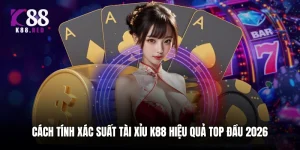 Cách Tính Xác Suất Tài Xỉu K88 Hiệu Quả Top Đầu 2026