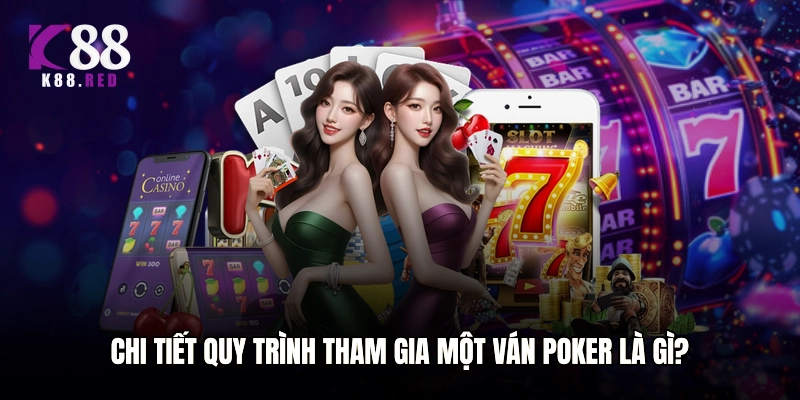 Chi tiết quy trình tham gia một ván Poker là gì?
