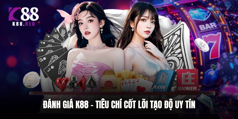 Đánh giá K88 - Tiêu chí cốt lõi tạo độ uy tín