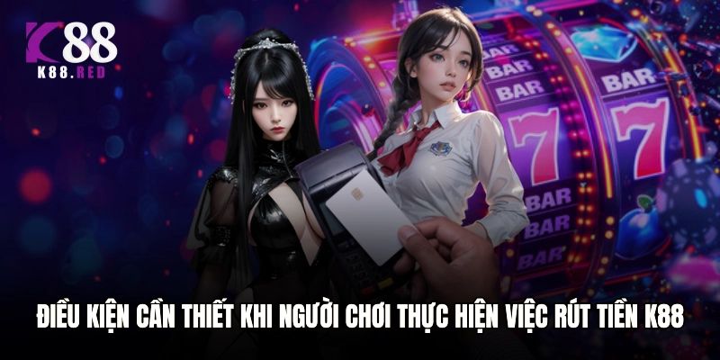 Điều kiện cần thiết khi người chơi thực hiện việc rút tiền K88