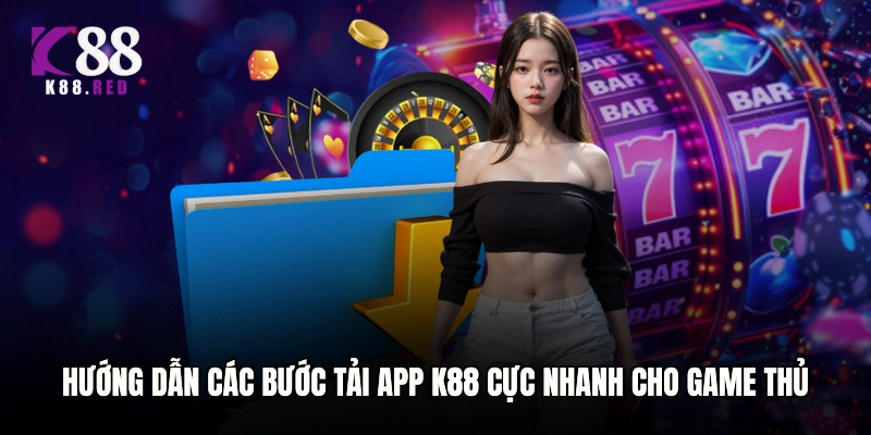 Hướng dẫn các bước tải app K88 cực nhanh cho game thủ