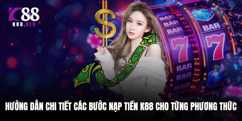Hướng dẫn chi tiết các bước nạp tiền K88 cho từng phương thức