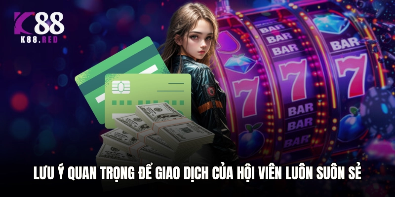 Lưu ý quan trọng để giao dịch của hội viên luôn suôn sẻ