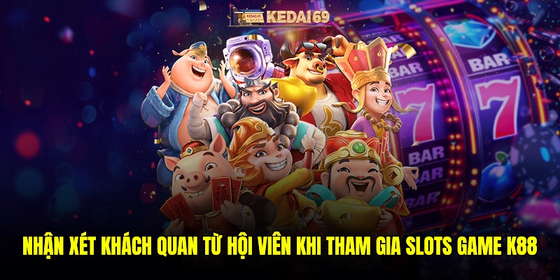 Nhận xét khách quan từ hội viên khi tham gia Slots game K88