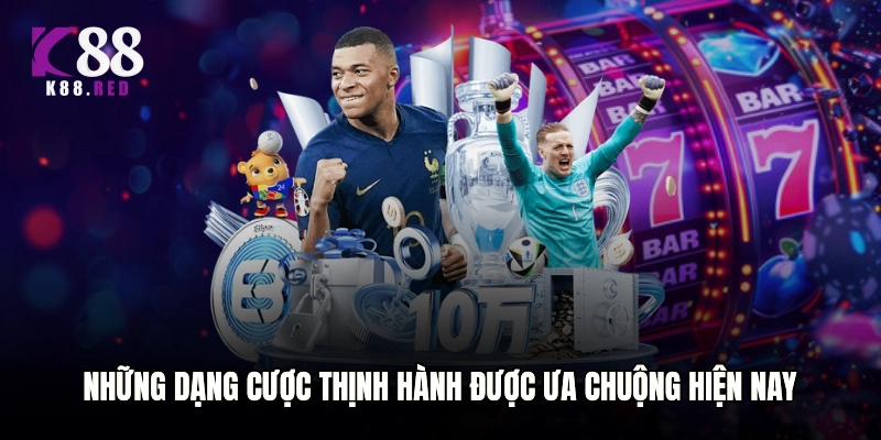 Những dạng cược thịnh hành được ưa chuộng hiện nay